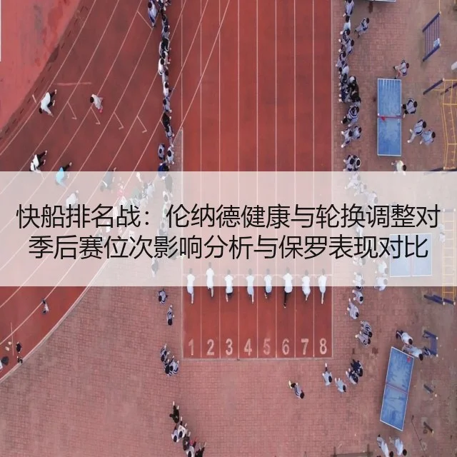 快船排名战：伦纳德健康与轮换调整对季后赛位次影响分析与保罗表现对比